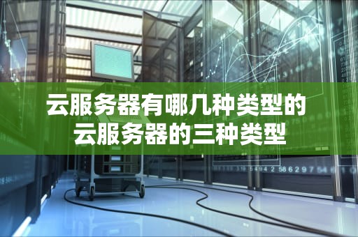 云服务器有哪几种类型的 云服务器的三种类型