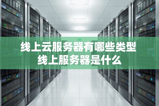 线上云服务器有哪些类型 线上服务器是什么