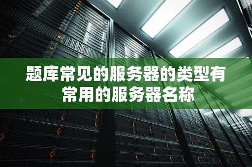 题库常见的服务器的类型有 常用的服务器名称