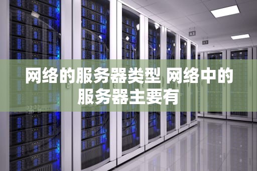 网络的服务器类型 网络中的服务器主要有