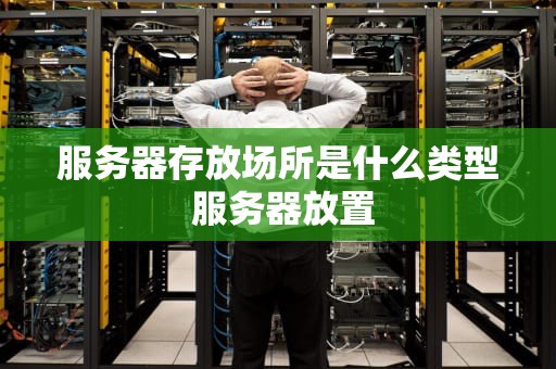 服务器存放场所是什么类型 服务器放置