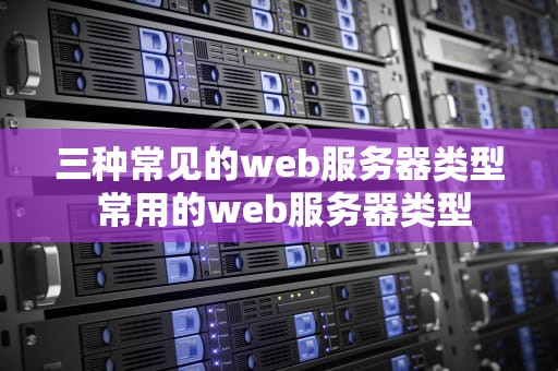 三种常见的web服务器类型 常用的web服务器类型