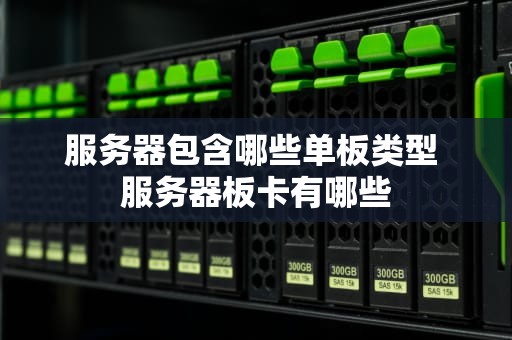 服务器包含哪些单板类型 服务器板卡有哪些