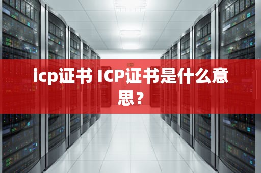 icp证书 ICP证书是什么意思？