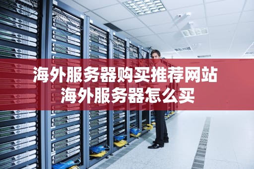 海外服务器购买推荐网站 海外服务器怎么买