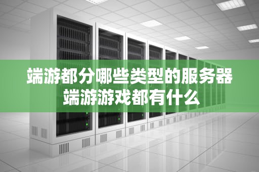端游都分哪些类型的服务器 端游游戏都有什么