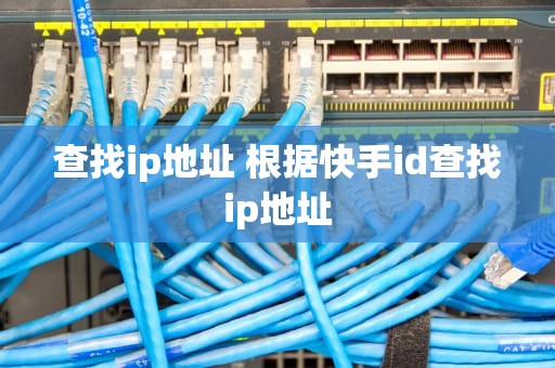 查找ip地址 根据快手id查找ip地址