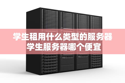 学生租用什么类型的服务器 学生服务器哪个便宜