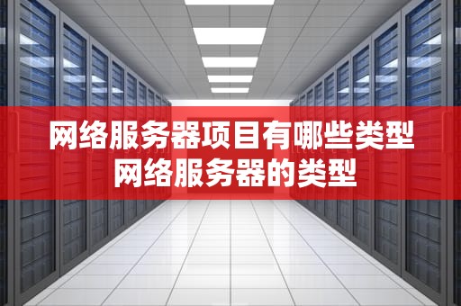 网络服务器项目有哪些类型 网络服务器的类型