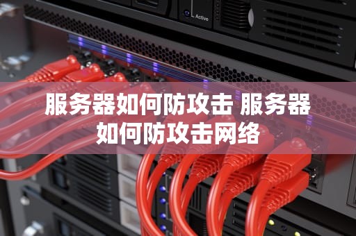 服务器如何防攻击 服务器如何防攻击网络