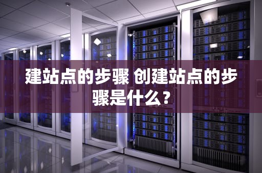 建站点的步骤 创建站点的步骤是什么？
