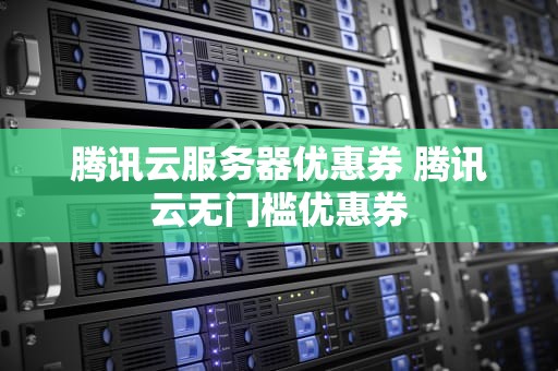 腾讯云服务器优惠券 腾讯云无门槛优惠券
