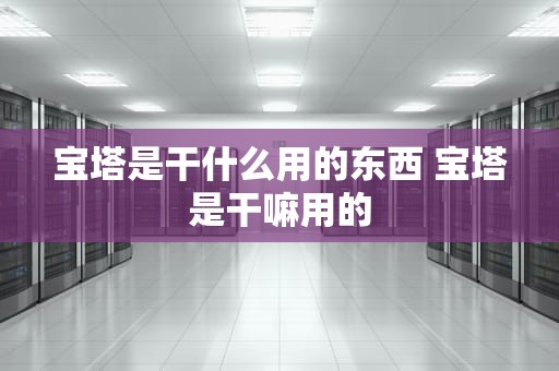 宝塔是干什么用的东西 宝塔是干嘛用的