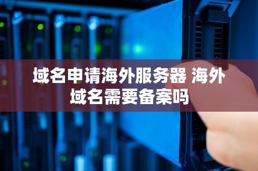 域名申请海外服务器 海外域名需要备案吗
