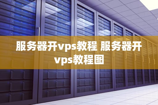 服务器开vps教程 服务器开vps教程图