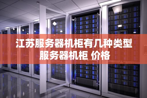 江苏服务器机柜有几种类型 服务器机柜 价格