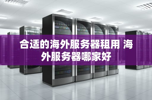 合适的海外服务器租用 海外服务器哪家好