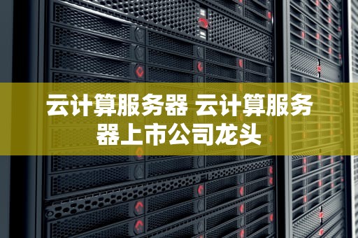 云计算服务器 云计算服务器上市公司龙头