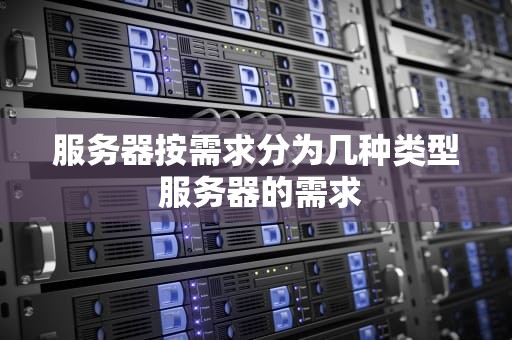 服务器按需求分为几种类型 服务器的需求