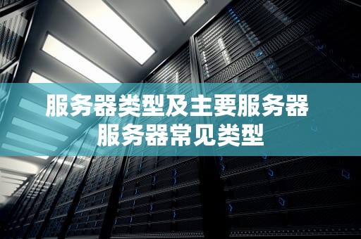 服务器类型及主要服务器 服务器常见类型