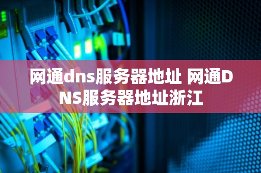 网通dns服务器地址 网通DNS服务器地址浙江