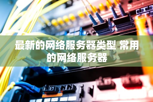 最新的网络服务器类型 常用的网络服务器
