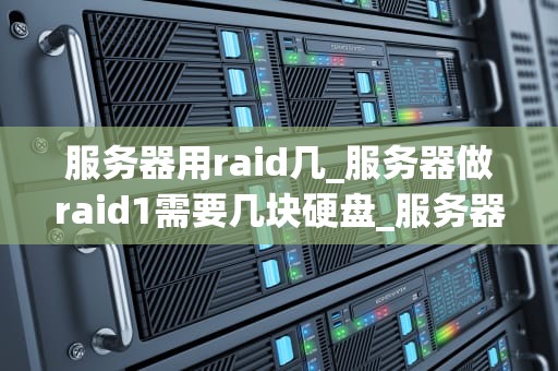 服务器用raid几_服务器做raid1需要几块硬盘_服务器RAID级别的选择与应用
