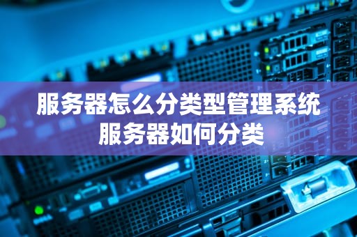 服务器怎么分类型管理系统 服务器如何分类