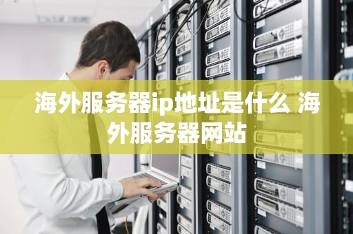 海外服务器ip地址是什么 海外服务器网站