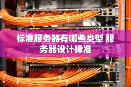 标准服务器有哪些类型 服务器设计标准