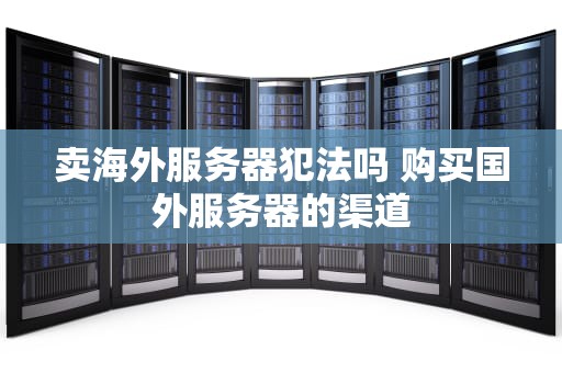卖海外服务器犯法吗 购买国外服务器的渠道