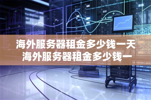 海外服务器租金多少钱一天 海外服务器租金多少钱一天正常