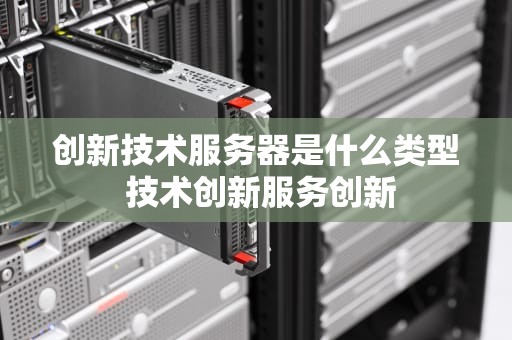 创新技术服务器是什么类型 技术创新服务创新