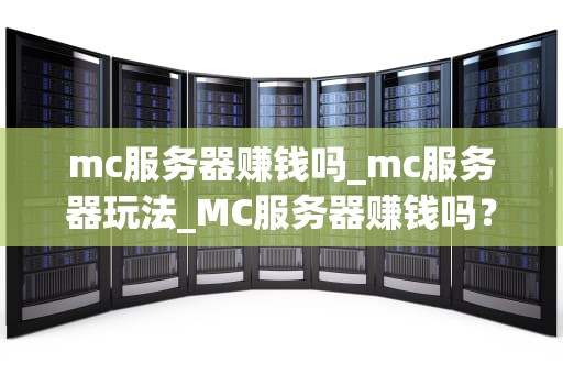 mc服务器赚钱吗_mc服务器玩法_MC服务器赚钱吗？——探讨Minecraft服务器的经济模式
