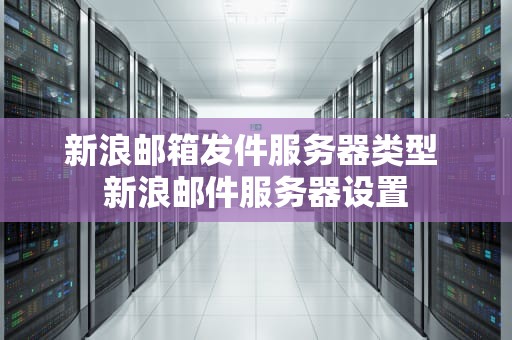 新浪邮箱发件服务器类型 新浪邮件服务器设置