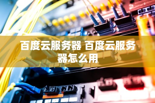 百度云服务器 百度云服务器怎么用