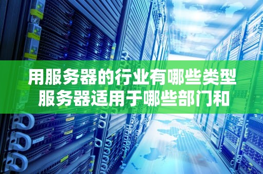 用服务器的行业有哪些类型 服务器适用于哪些部门和领域