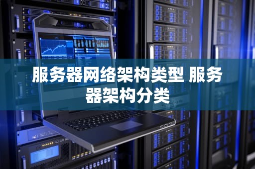 服务器网络架构类型 服务器架构分类