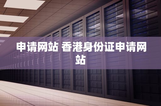 申请网站 香港身份证申请网站