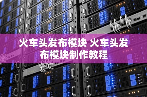 火车头发布模块 火车头发布模块制作教程