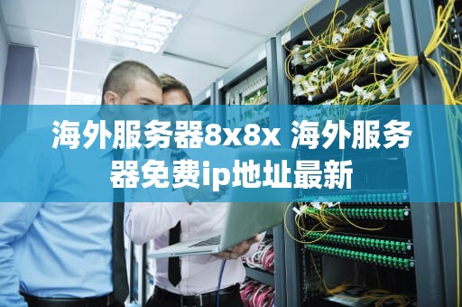 海外服务器8x8x 海外服务器免费ip地址最新