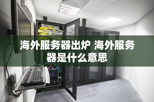 海外服务器出炉 海外服务器是什么意思
