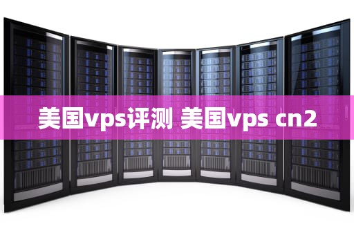 美国vps评测 美国vps cn2