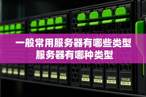 一般常用服务器有哪些类型 服务器有哪种类型