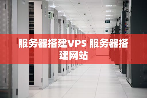 服务器搭建VPS 服务器搭建网站