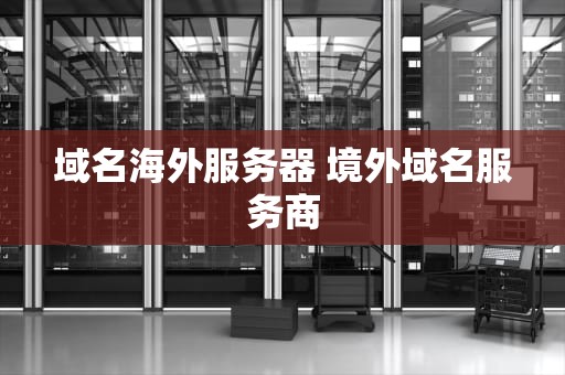 域名海外服务器 境外域名服务商