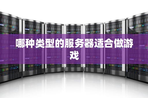 哪种类型的服务器适合做游戏
