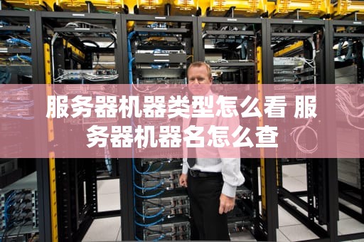 服务器机器类型怎么看 服务器机器名怎么查