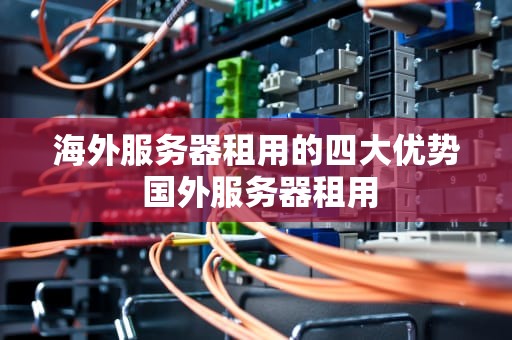 海外服务器租用的四大优势 国外服务器租用