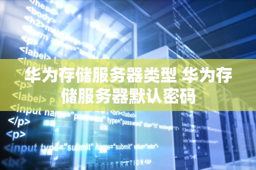 华为存储服务器类型 华为存储服务器默认密码